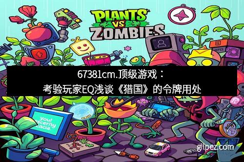 67381cm.顶级游戏：考验玩家EQ浅谈《猎国》的令牌用处